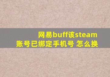 网易buff该steam账号已绑定手机号 怎么换